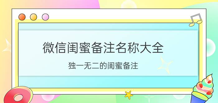 微信闺蜜备注名称大全 独一无二的闺蜜备注